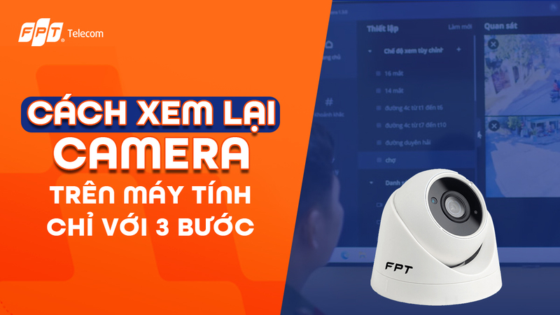 Cách xem lại camera trên máy tính dễ dàng và nhanh chóng