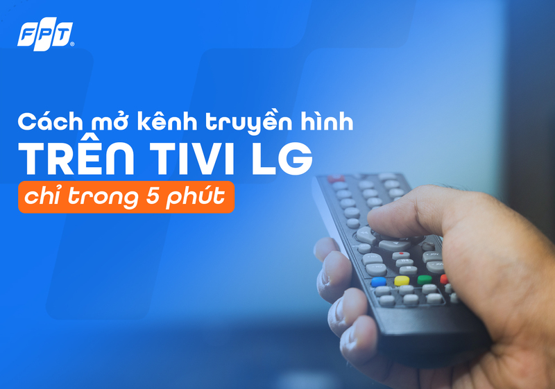 Cách mở kênh truyền hình trên tivi LG chỉ trong 5 phút