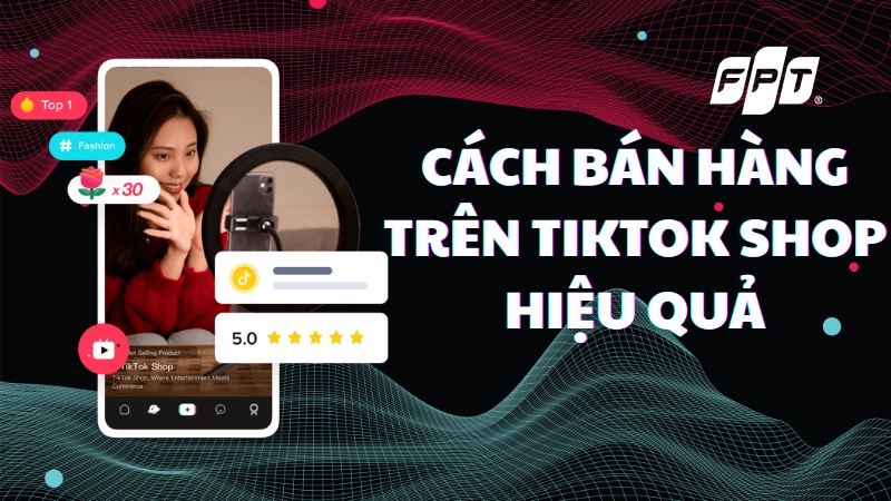 C&aacute;ch b&aacute;n h&agrave;ng tr&ecirc;n TikTok hiệu quả với 5 bước đơn giản nhất