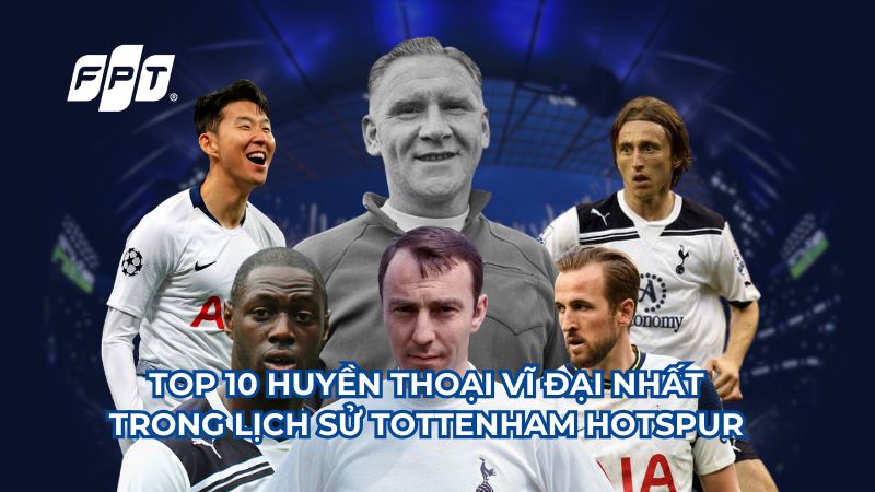 Top 10 huyền thoại vĩ đại nhất lịch sử Tottenham Hotspur