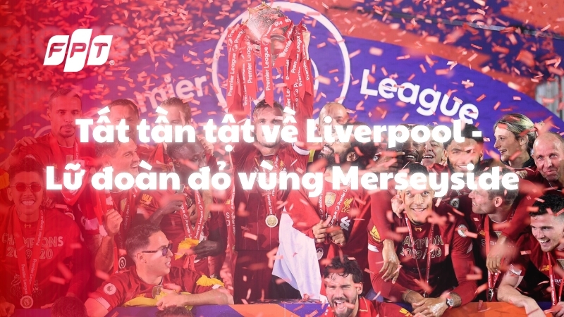 Tất tần tật về Liverpool - Lữ đo&agrave;n đỏ v&ugrave;ng Merseyside