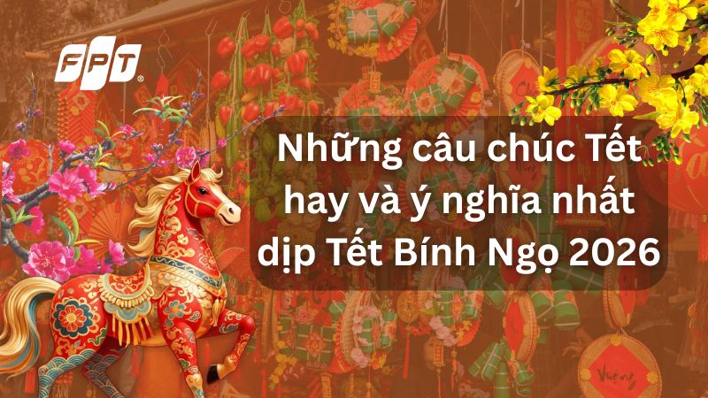 Những c&acirc;u ch&uacute;c Tết hay v&agrave; &yacute; nghĩa nhất dịp Tết B&iacute;nh Ngọ 2026