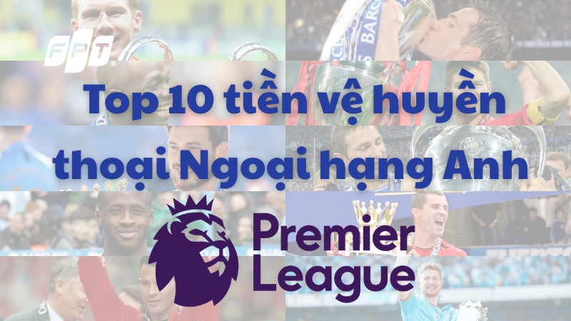 Top 10 tiền vệ huyền thoại Ngoại hạng Anh Premier League