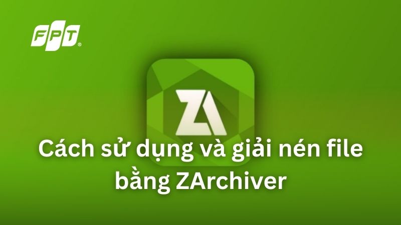 ZArchiver l&agrave; g&igrave;? C&aacute;ch tải v&agrave; giải n&eacute;n file tr&ecirc;n điện thoại
