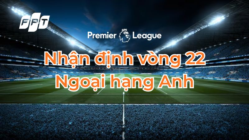 Nhận định v&ograve;ng 22 Ngoại hạng Anh: Derby Manchester rực lửa, Arsenal gặp kh&oacute;?