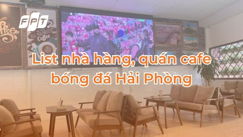 List 6 nh&agrave; h&agrave;ng, qu&aacute;n cafe b&oacute;ng đ&aacute; Hải Ph&ograve;ng tham khảo