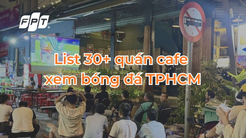 List 30+ qu&aacute;n cafe xem b&oacute;ng đ&aacute; ở TPHCM theo quận, dễ t&igrave;m