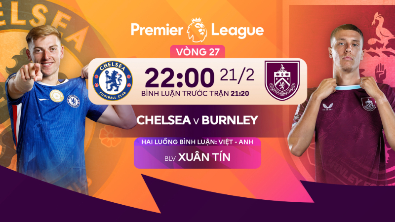 Nhận định Chelsea vs Burnley (22:00 21/2): The Blues quyết săn 3 điểm