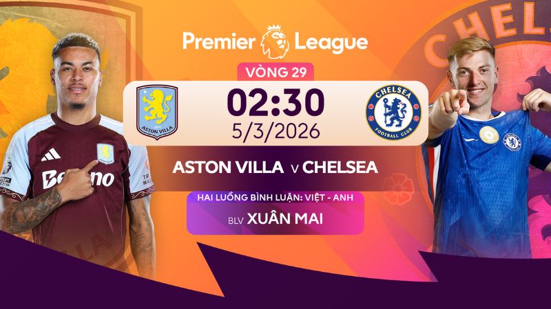 Nhận định Aston Villa vs Chelsea (02:30 - 5/3): Tranh v&eacute; C&uacute;p C1