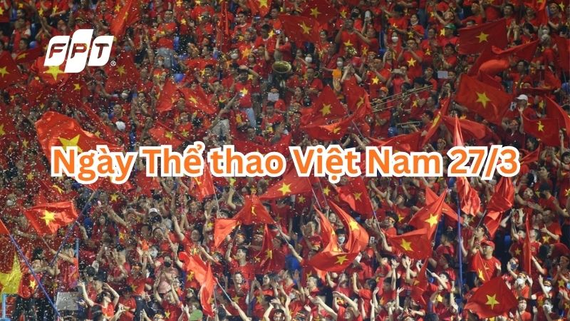 Ng&agrave;y Thể thao Việt Nam 27/3: Kỷ niệm 80 năm, nguồn gốc v&agrave; &yacute; nghĩa