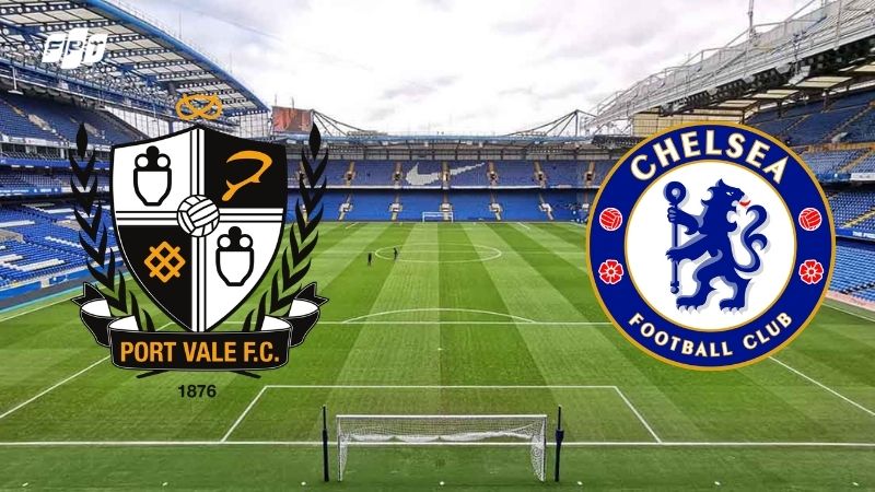 Nhận định Chelsea vs Port Vale (23h15 4/4) tại Tứ Kết FA Cup