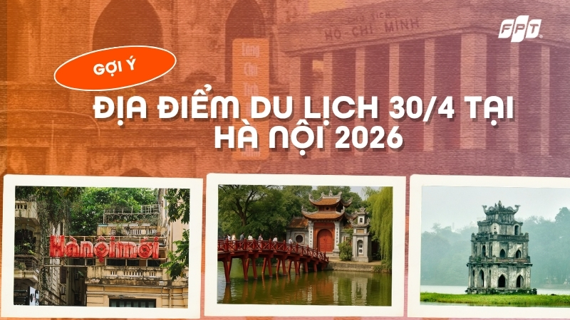Du lịch 30/4 tại H&agrave; Nội: Gợi &yacute; top điểm đến &ldquo;hot hit&rdquo; 2026