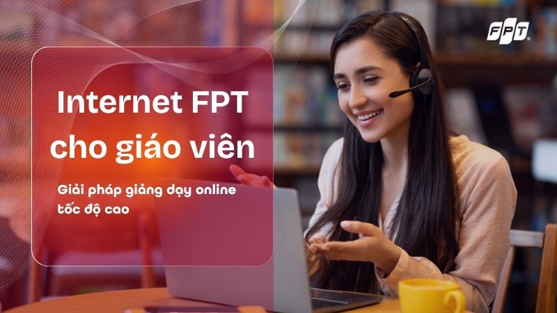 Internet FPT cho gi&aacute;o vi&ecirc;n: Giải ph&aacute;p dạy online tốc độ cao