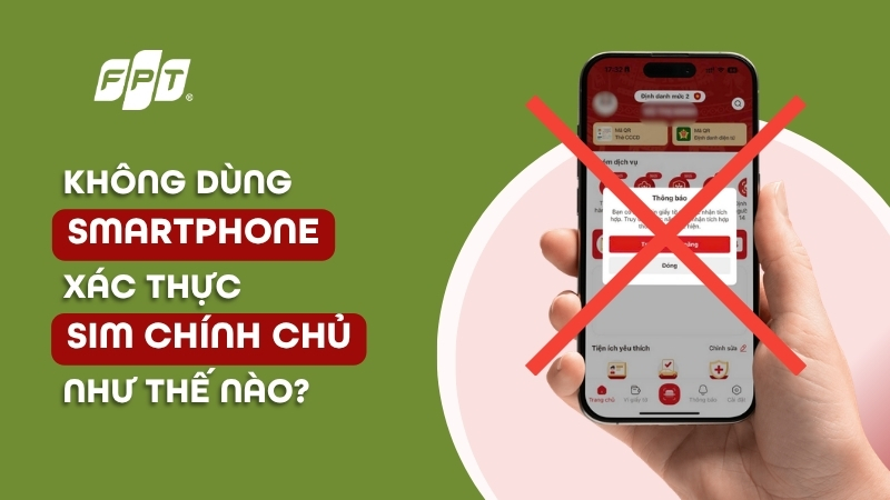 Kh&ocirc;ng d&ugrave;ng smartphone x&aacute;c thực SIM ch&iacute;nh chủ như thế n&agrave;o?