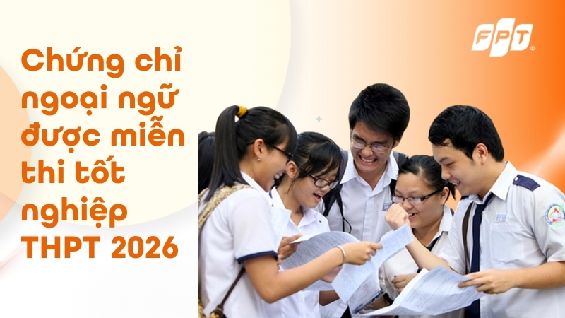 Chứng chỉ ngoại ngữ được miễn thi tốt nghiệp THPT 2026