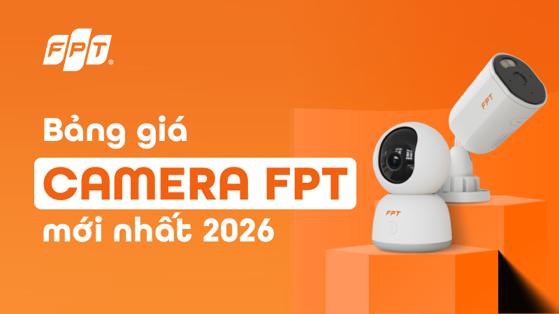 Bảng gi&aacute; camera FPT ch&iacute;nh x&aacute;c, mới nhất 2026