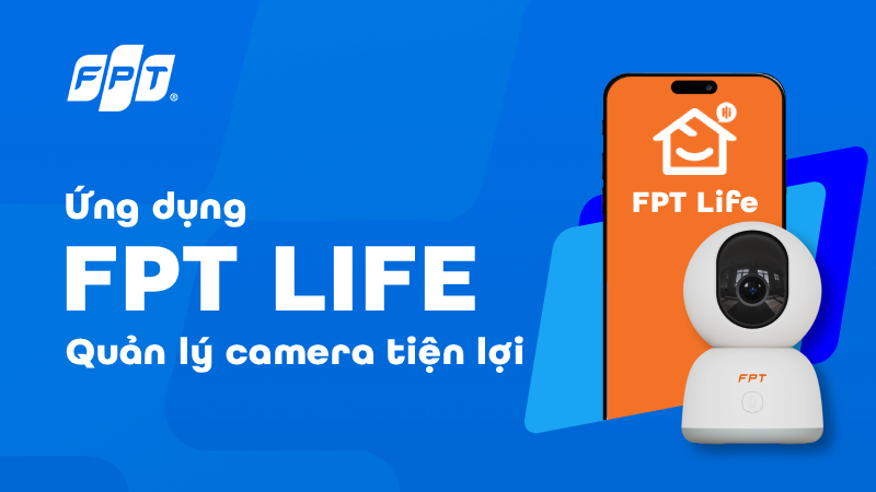 Tải ứng dụng camera FPT Life: Quản l&yacute;, gi&aacute;m s&aacute;t an ninh dễ d&agrave;ng