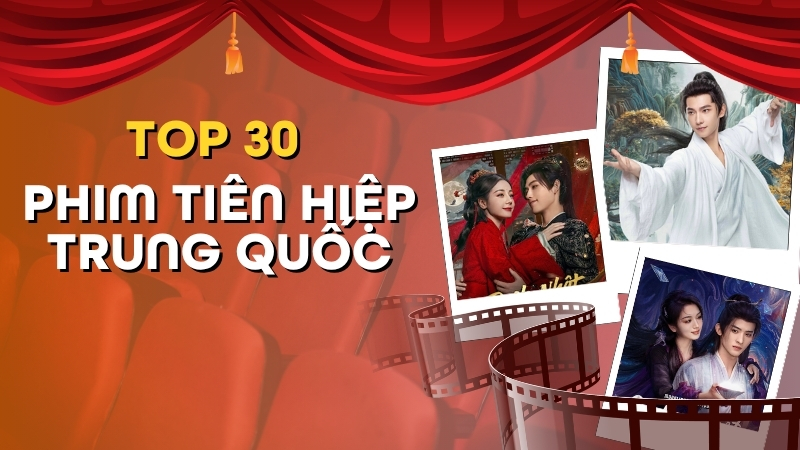 Top 30 phim ti&ecirc;n hiệp Trung Quốc kỳ ảo, kh&ocirc;ng thể bỏ lỡ