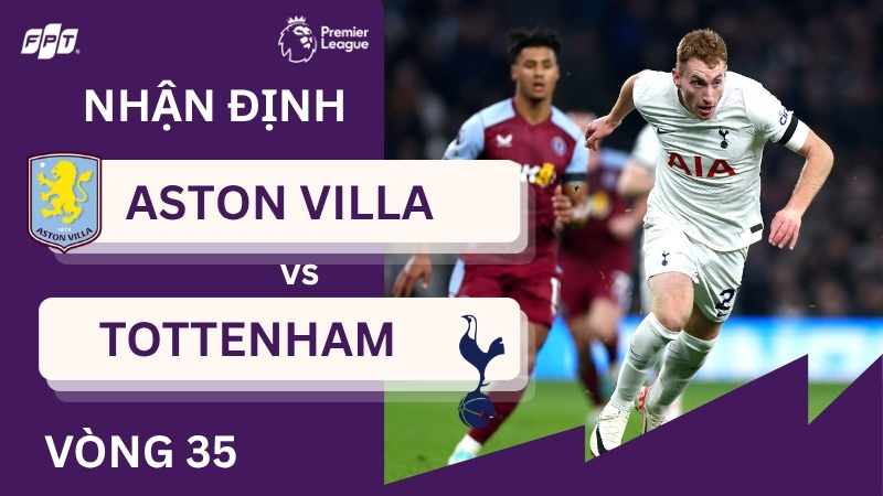 Nhận định Aston Villa vs Tottenham (1:00, ng&agrave;y 4/5)