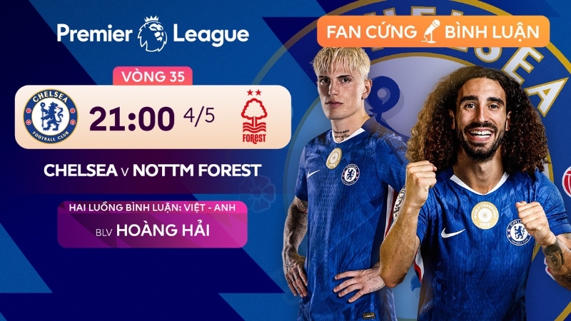 Nhận định Chelsea vs Nottingham Forest (21:00 ng&agrave;y 04/05): Chủ nh&agrave; gặp kh&oacute;