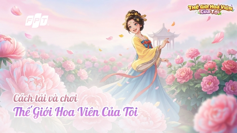 C&aacute;ch tải v&agrave; chơi Thế Giới Hoa Vi&ecirc;n Của T&ocirc;i cho người mới