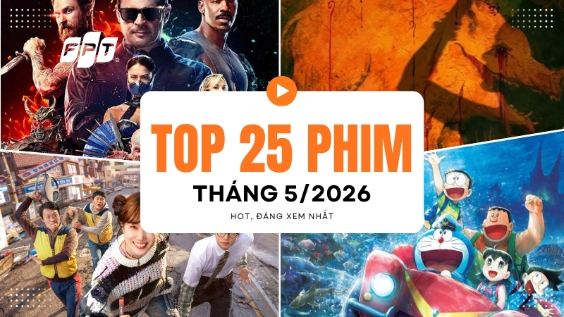 Top 25 phim hot th&aacute;ng 5/2026: Phim chiếu rạp, phim Trung, H&agrave;n, Việt đ&aacute;ng xem nhất