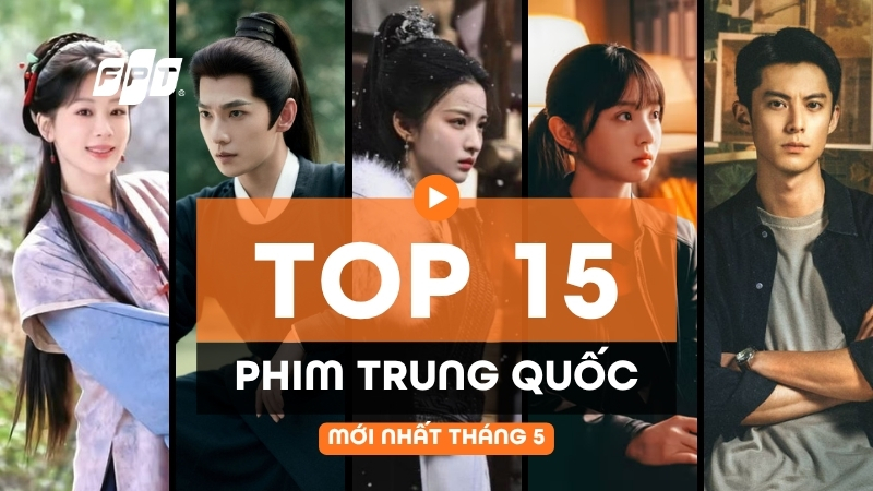 Top phim Trung Quốc mới nhất th&aacute;ng 5: 15 phim hot đ&aacute;ng xem nhất