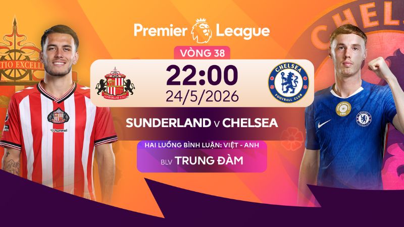 Nhận định Chelsea vs Sunderland: Hy vọng cuối c&ugrave;ng