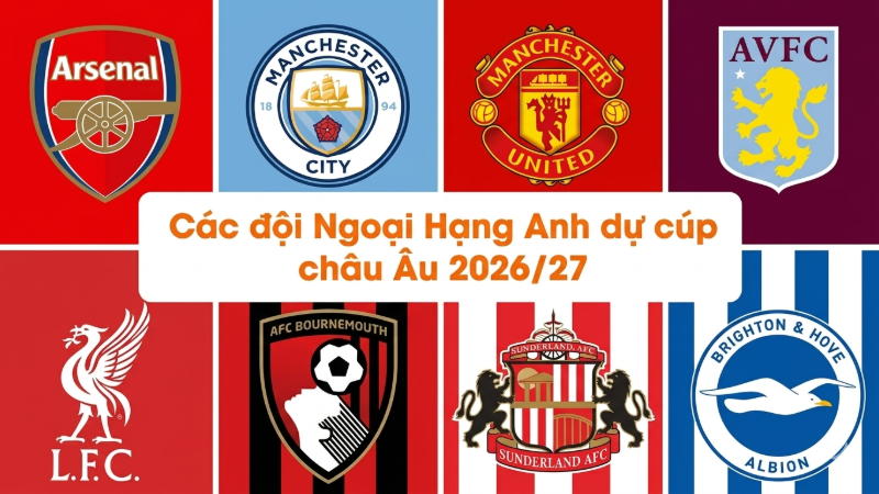 C&aacute;c đội Ngoại Hạng Anh n&agrave;o sẽ dự c&uacute;p ch&acirc;u &Acirc;u 2026/27?