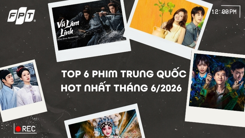 Top 6 phim Trung Quốc hot nhất th&aacute;ng 6/2026 kh&ocirc;ng thể bỏ lỡ