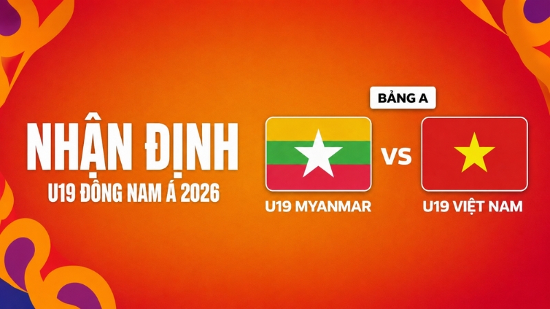 Nhận định U19 Myanmar vs U19 Việt Nam (16h00 ng&agrave;y 04/06)