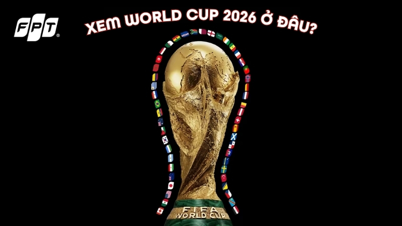 Xem World Cup 2026 ở đ&acirc;u? List k&ecirc;nh ph&aacute;t s&oacute;ng tại Việt Nam