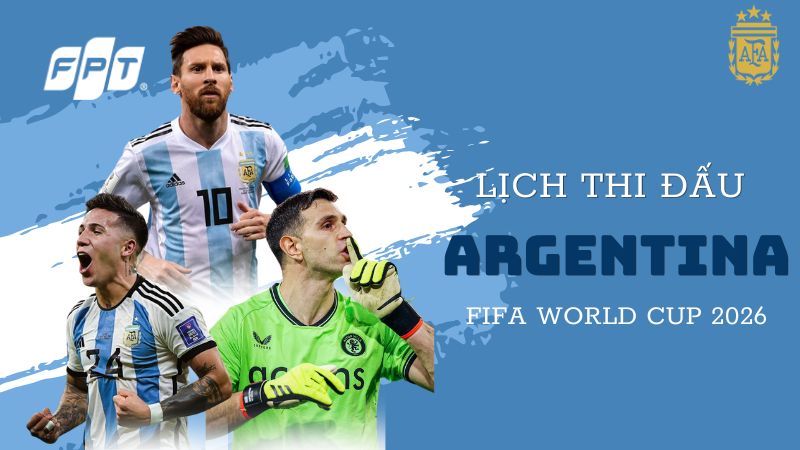 Lịch thi đấu Argentina tại World Cup 2026 cập nhật mới nhất