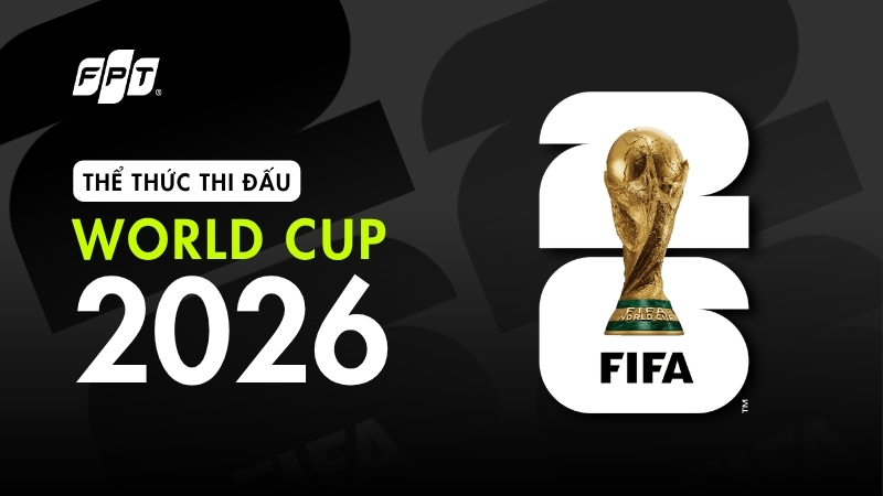 Thể thức thi đấu World Cup 2026: 48 đội, 104 trận mới nhất