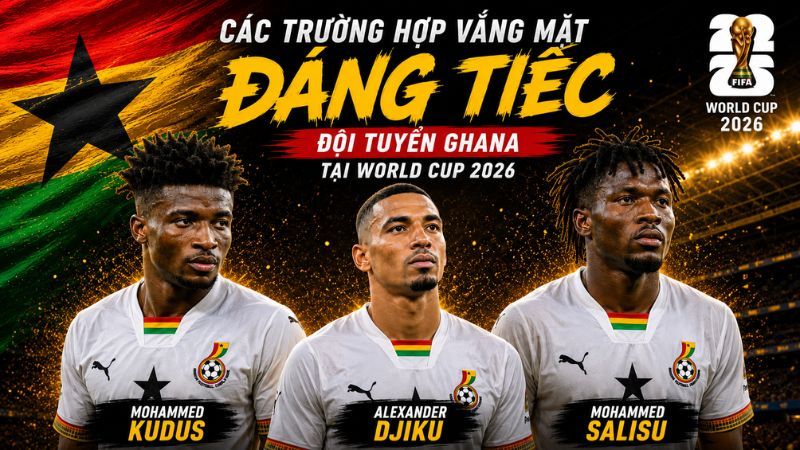 Một số cầu thủ giàu kinh nghiệm không thể góp mặt trong danh sách Ghana dự World Cup 2026.
