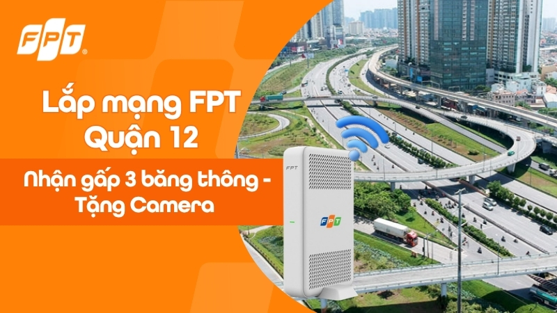 Lắp mạng FPT Quận 12: Nhận gấp 3 băng th&ocirc;ng - Tặng Camera