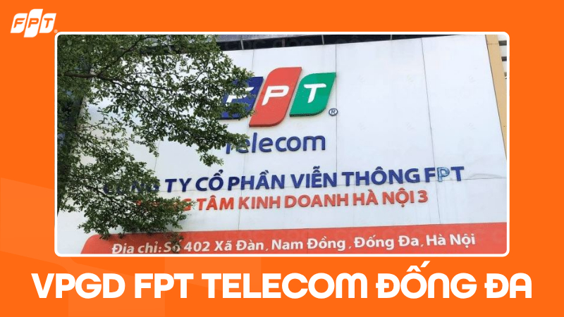 VPGD FPT Telecom Đống Đa, H&agrave; Nội: Địa chỉ, giờ l&agrave;m việc