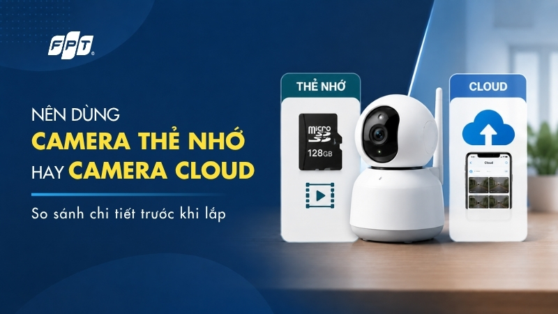 N&ecirc;n d&ugrave;ng camera thẻ nhớ hay camera Cloud? So s&aacute;nh chi tiết trước khi lắp