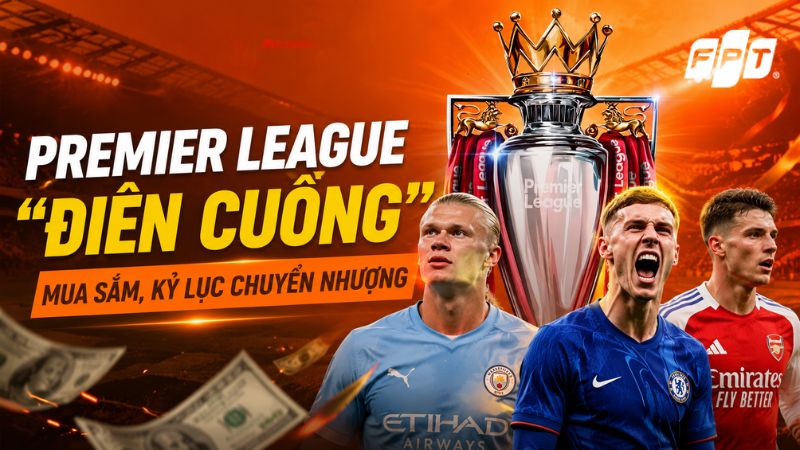 Premier League "đi&ecirc;n cuồng" mua sắm, kỷ lục chuyển nhượng