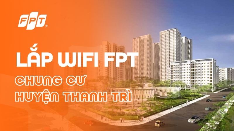 Lắp Wifi FPT tại chung cư Thanh Tr&igrave; - Tốc độ đến 1Gbps, nhận Camera