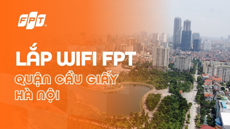 Lắp Mạng FPT Quận Cầu Giấy | Nhận ưu đ&atilde;i Camera & Cloud, hỗ trợ 24/7