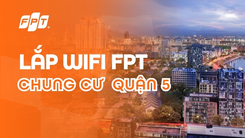 Lắp Wifi chung cư Quận 5 với mạng FPT tốc độ cao, gi&aacute; tốt