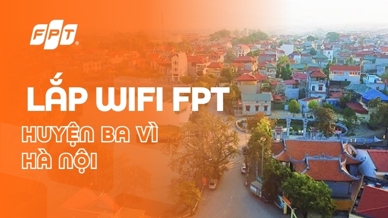 Lắp mạng FPT huyện Ba V&igrave; - Nhận ưu đ&atilde;i Camera & Cloud