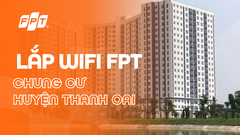 Lắp Wifi FPT ở chung cư huyện Thanh Oai - Tốc độ đến 1Gbps