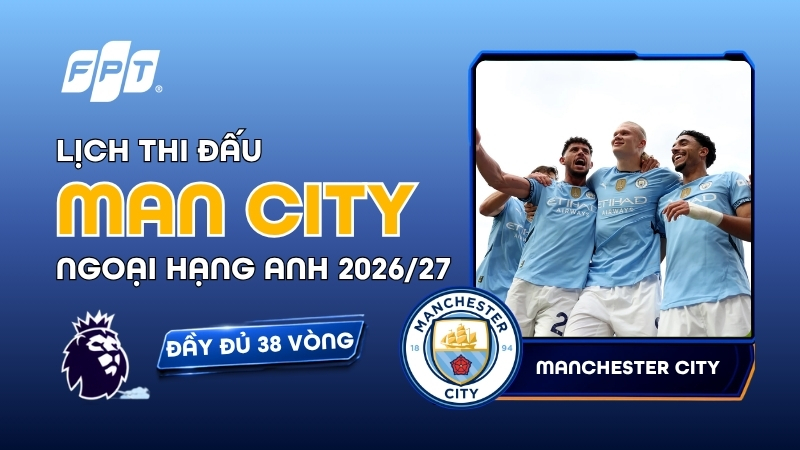 Lịch thi đấu Man City tại Ngoại Hạng Anh 2026/27 mới nhất