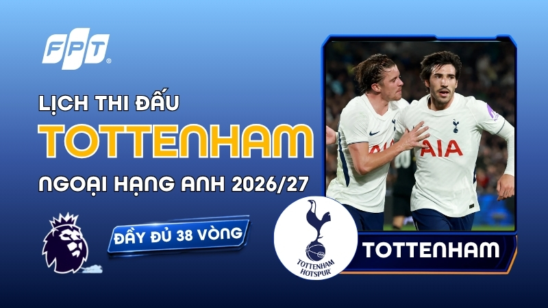 Lịch thi đấu Tottenham tại Premier League 2026/27 mới nhất