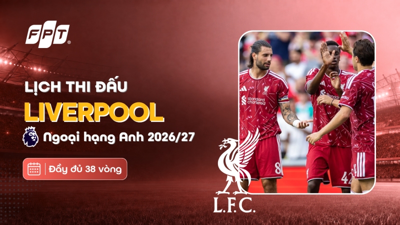 Lịch thi đấu Liverpool tại Premier League 2026/27 mới nhất