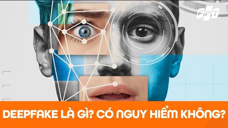 C&ocirc;ng nghệ Deepfake l&agrave; g&igrave;? Nguy hiểm kh&ocirc;ng? C&aacute;ch ph&ograve;ng tr&aacute;nh