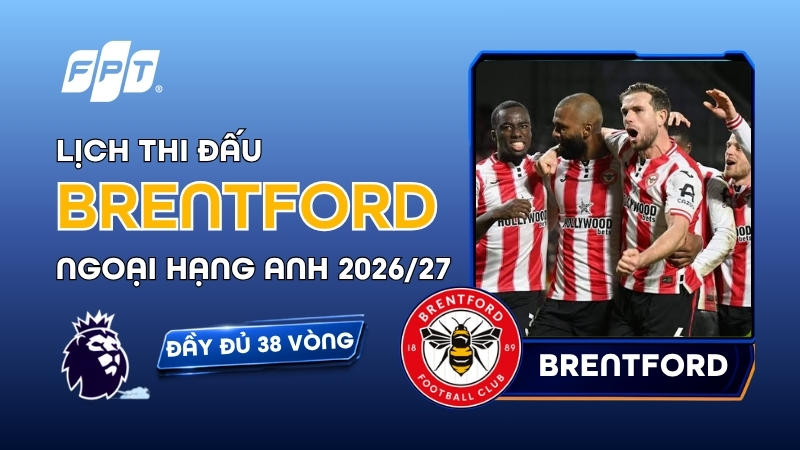 Lịch thi đấu Brentford tại Premier League 2026/27 mới nhất