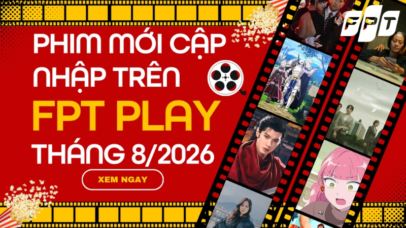 Phim Mới Tr&ecirc;n FPT Play Th&aacute;ng 8/2026: Danh s&aacute;ch đ&aacute;ng xem